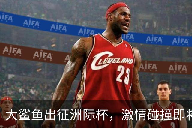 大鲨鱼出征洲际杯，激情碰撞即将开启！