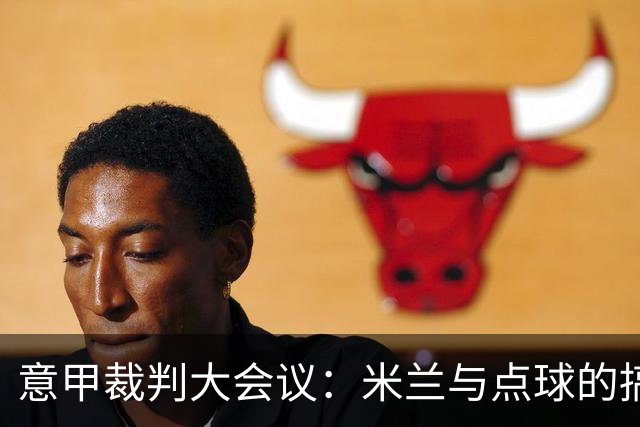 意甲裁判大会议：米兰与点球的搞笑遭遇