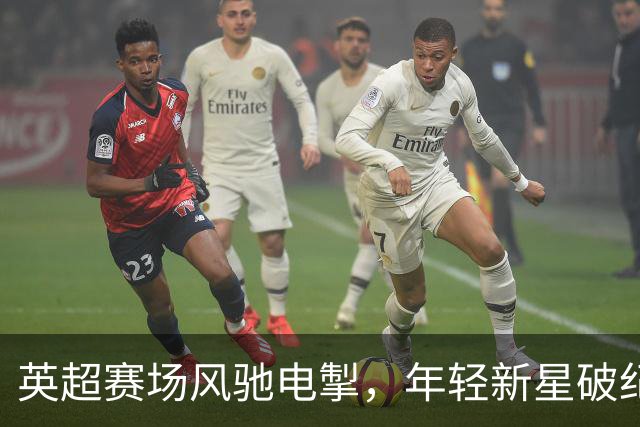 英超赛场风驰电掣，年轻新星破纪录！